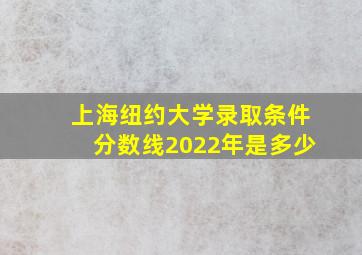 上海纽约大学录取条件分数线2022年是多少