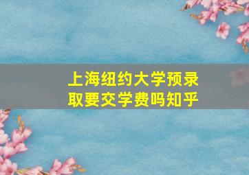 上海纽约大学预录取要交学费吗知乎