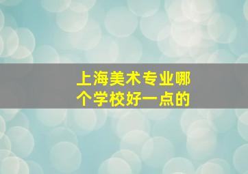 上海美术专业哪个学校好一点的