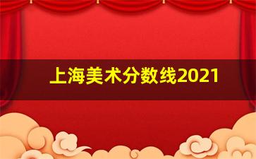 上海美术分数线2021