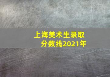 上海美术生录取分数线2021年