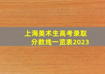 上海美术生高考录取分数线一览表2023