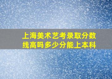 上海美术艺考录取分数线高吗多少分能上本科