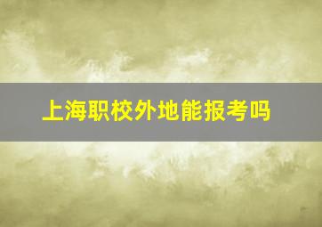 上海职校外地能报考吗