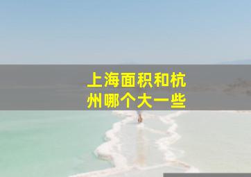 上海面积和杭州哪个大一些