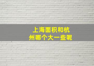 上海面积和杭州哪个大一些呢