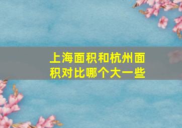 上海面积和杭州面积对比哪个大一些