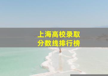 上海高校录取分数线排行榜