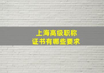 上海高级职称证书有哪些要求