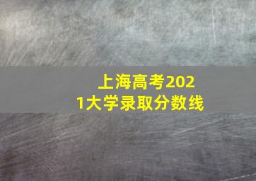 上海高考2021大学录取分数线