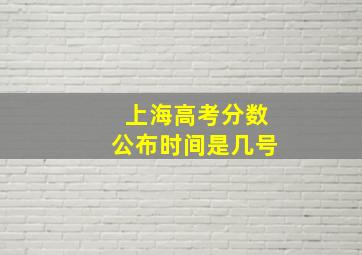 上海高考分数公布时间是几号