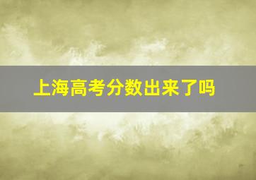 上海高考分数出来了吗