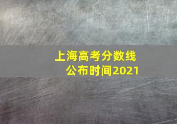 上海高考分数线公布时间2021