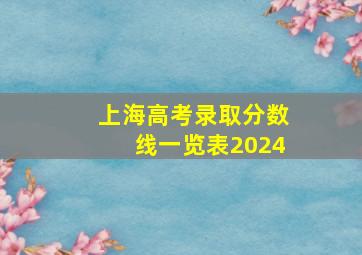 上海高考录取分数线一览表2024