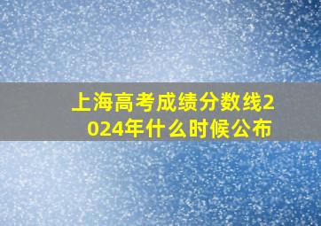 上海高考成绩分数线2024年什么时候公布