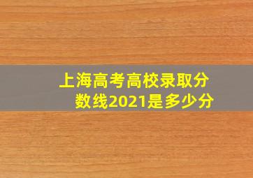 上海高考高校录取分数线2021是多少分