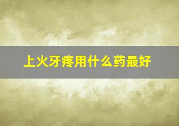 上火牙疼用什么药最好