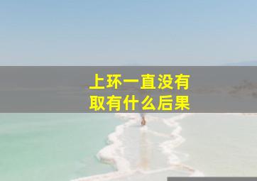 上环一直没有取有什么后果