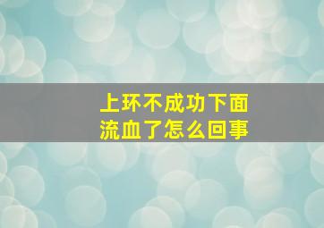 上环不成功下面流血了怎么回事