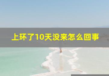 上环了10天没来怎么回事