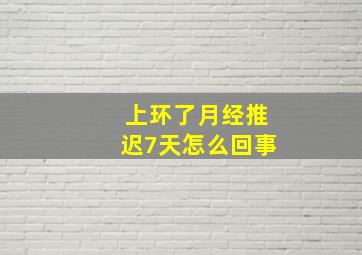 上环了月经推迟7天怎么回事