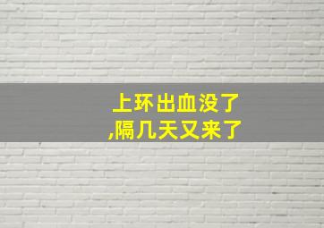 上环出血没了,隔几天又来了