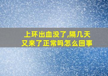 上环出血没了,隔几天又来了正常吗怎么回事