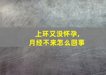 上环又没怀孕,月经不来怎么回事