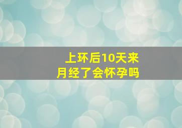 上环后10天来月经了会怀孕吗