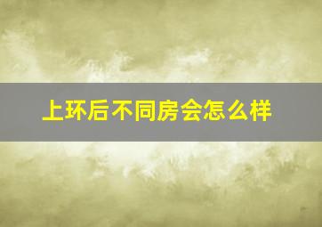 上环后不同房会怎么样