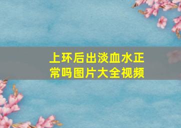 上环后出淡血水正常吗图片大全视频