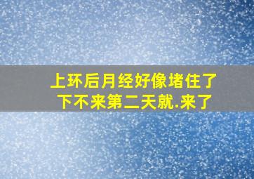 上环后月经好像堵住了下不来第二天就.来了