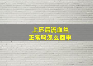 上环后流血丝正常吗怎么回事