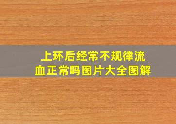 上环后经常不规律流血正常吗图片大全图解