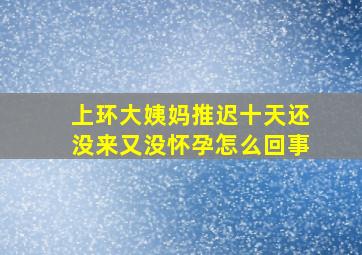 上环大姨妈推迟十天还没来又没怀孕怎么回事