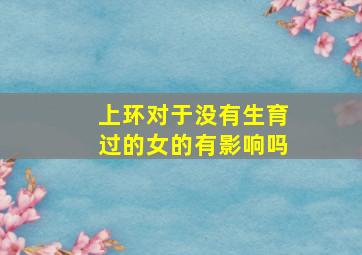 上环对于没有生育过的女的有影响吗