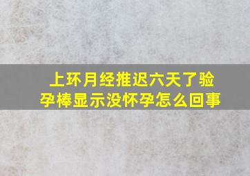 上环月经推迟六天了验孕棒显示没怀孕怎么回事