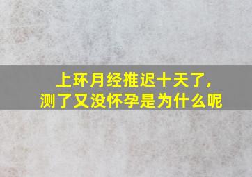 上环月经推迟十天了,测了又没怀孕是为什么呢