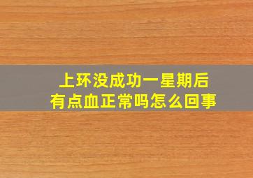 上环没成功一星期后有点血正常吗怎么回事