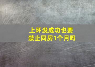 上环没成功也要禁止同房1个月吗