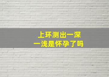 上环测出一深一浅是怀孕了吗