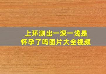 上环测出一深一浅是怀孕了吗图片大全视频