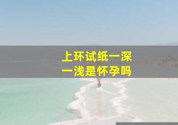 上环试纸一深一浅是怀孕吗