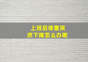 上班后体重突然下降怎么办呢