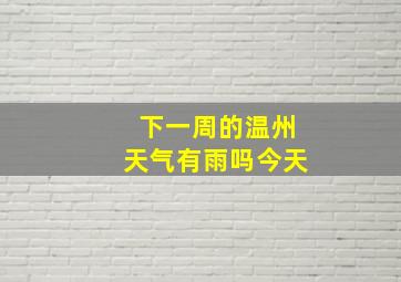 下一周的温州天气有雨吗今天