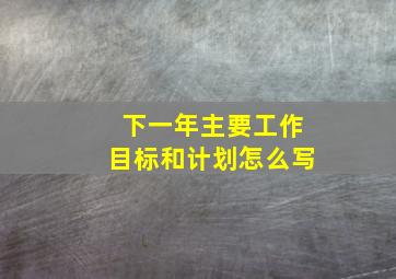 下一年主要工作目标和计划怎么写