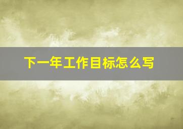 下一年工作目标怎么写