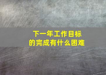 下一年工作目标的完成有什么困难