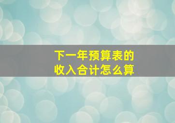 下一年预算表的收入合计怎么算