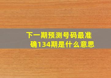 下一期预测号码最准确134期是什么意思